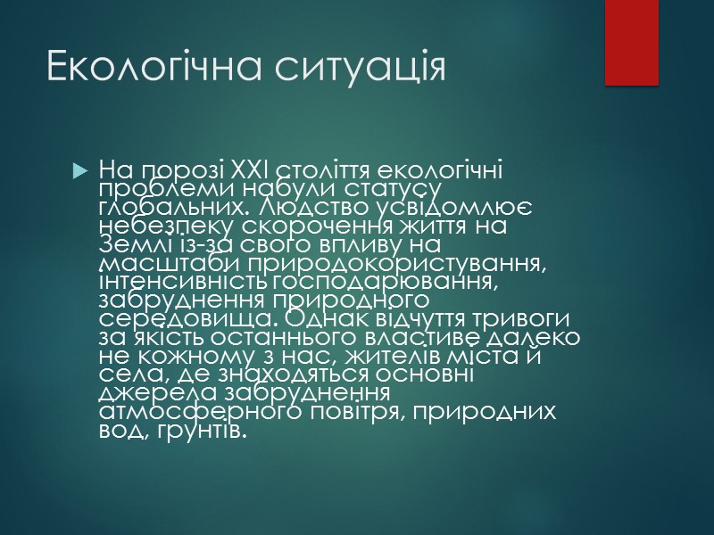 Екологічна ситуація На порозі ХХІ століття екологічні проблеми набули статусу глобальних. Людство усвідомлює небезпеку